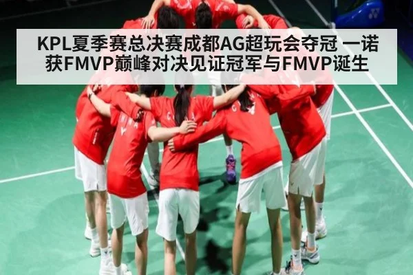 KPL夏季赛总决赛成都AG超玩会夺冠 一诺获FMVP巅峰对决见证冠军与FMVP诞生