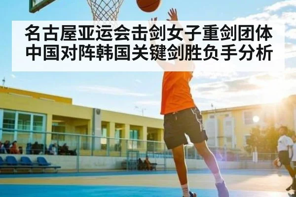 名古屋亚运会击剑女子重剑团体中国对阵韩国关键剑胜负手分析