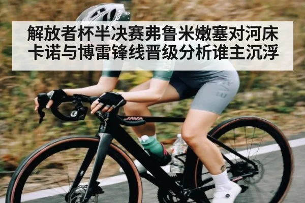 解放者杯半决赛弗鲁米嫩塞对河床卡诺与博雷锋线晋级分析谁主沉浮