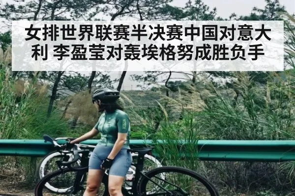 女排世界联赛半决赛中国对意大利 李盈莹对轰埃格努成胜负手